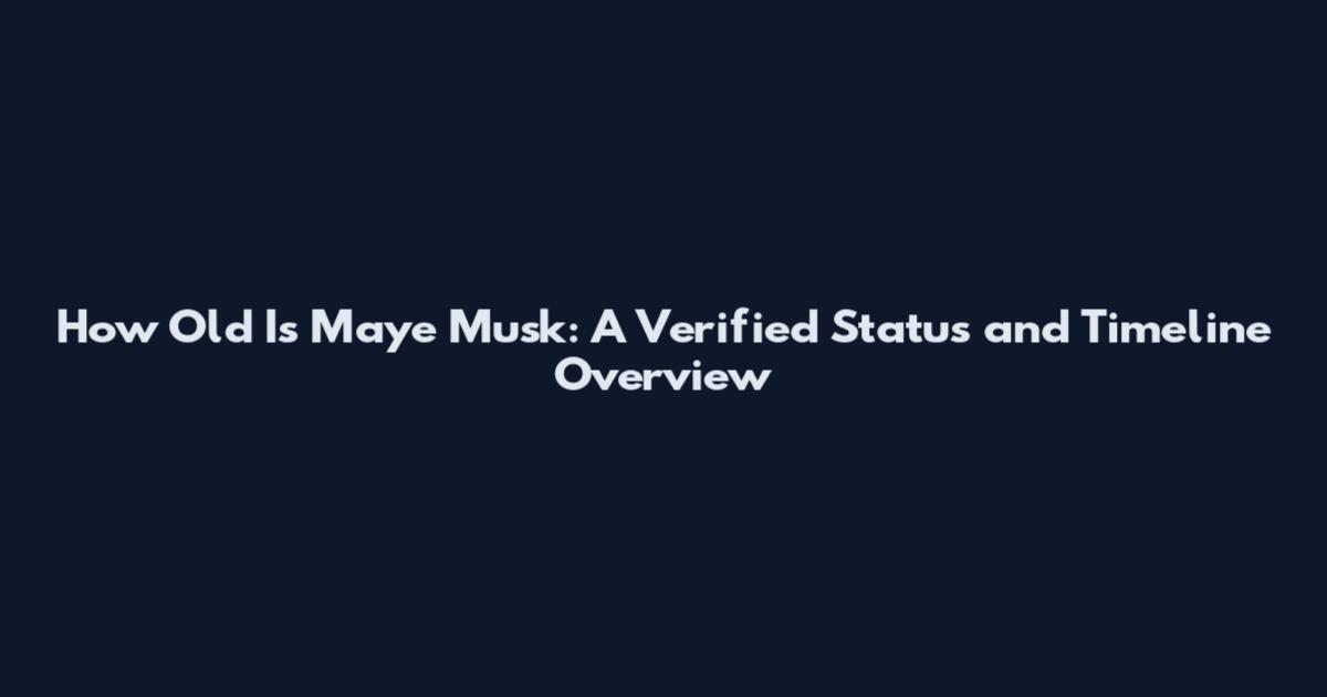 How Old Is Maye Musk: A Verified Status and Timeline Overview