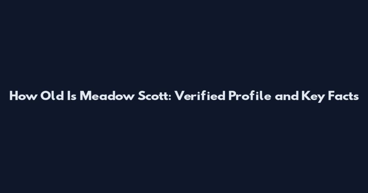 How Old Is Meadow Scott: Verified Profile and Key Facts