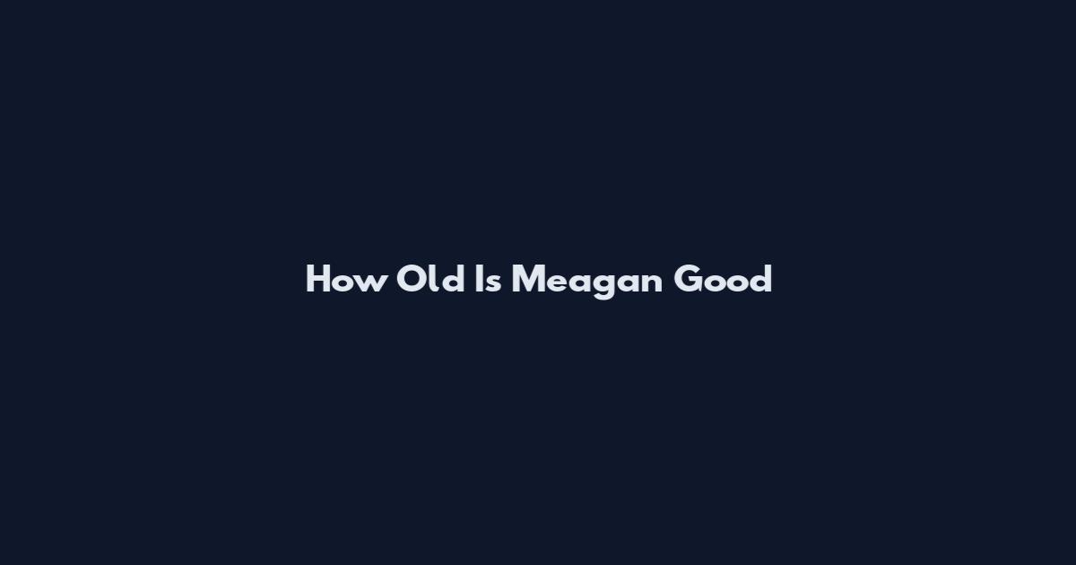 How Old Is Meagan Good
