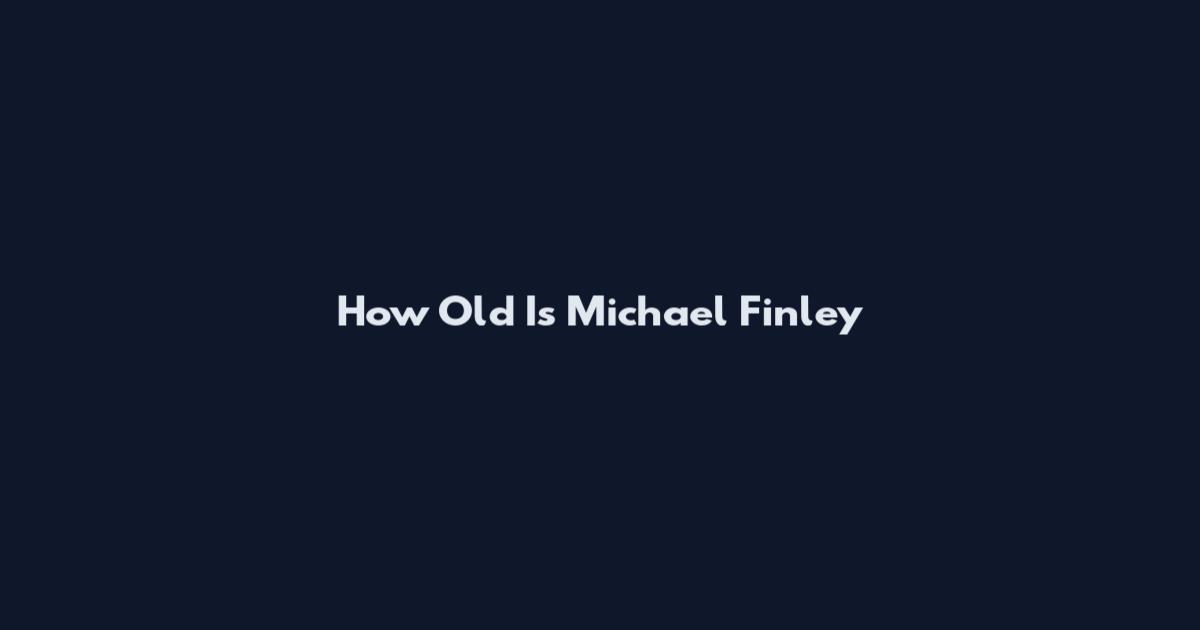 How Old Is Michael Finley
