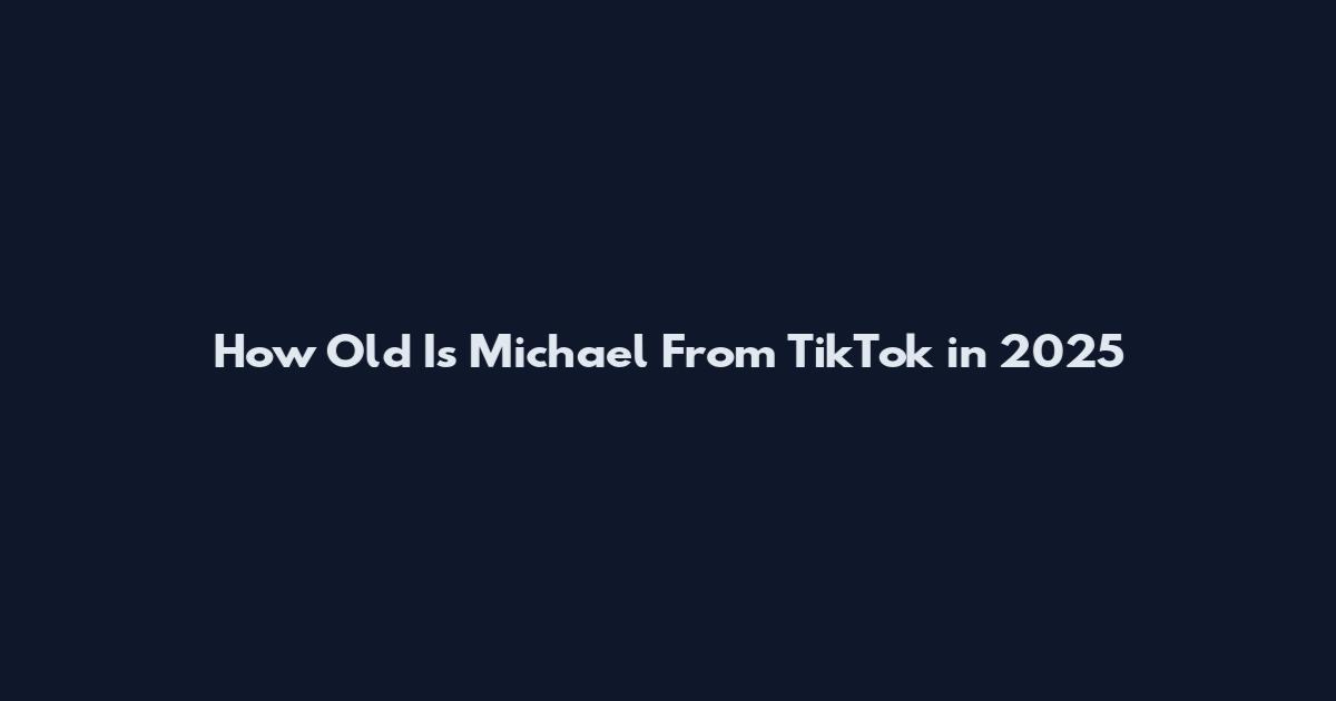 How Old Is Michael From TikTok in 2025