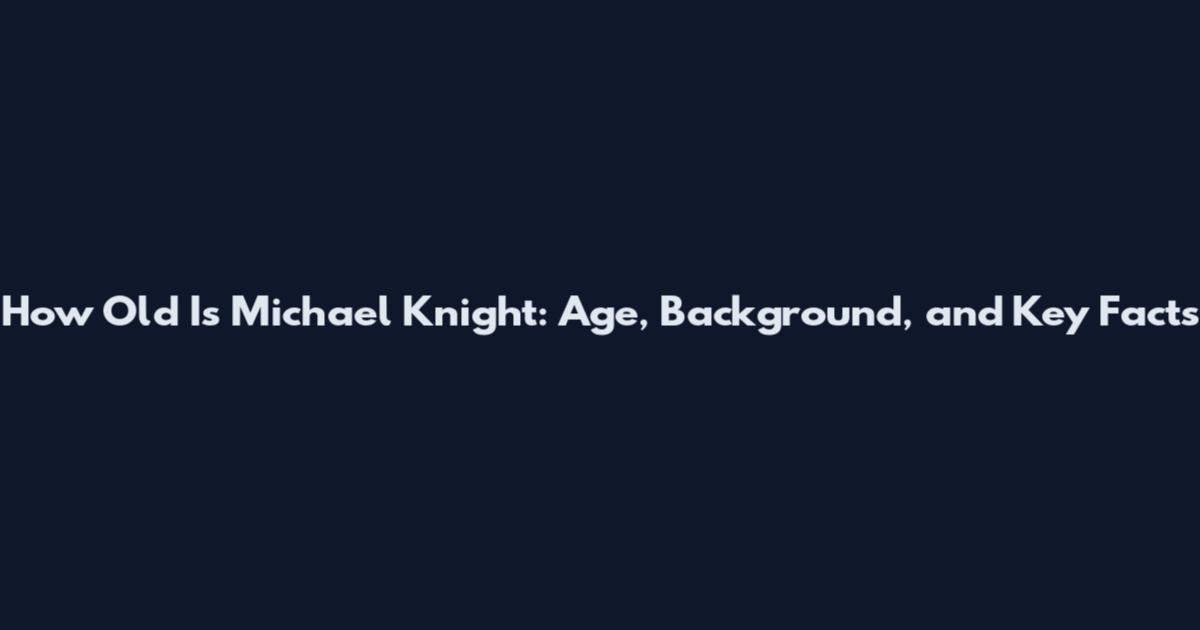 How Old Is Michael Knight: Age, Background, and Key Facts