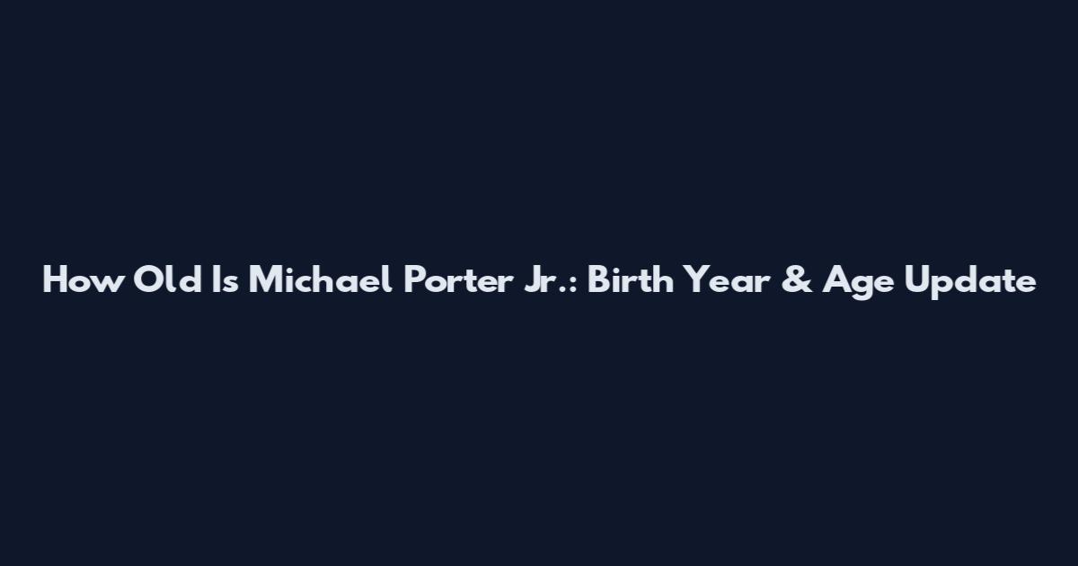 How Old Is Michael Porter Jr.: Birth Year & Age Update