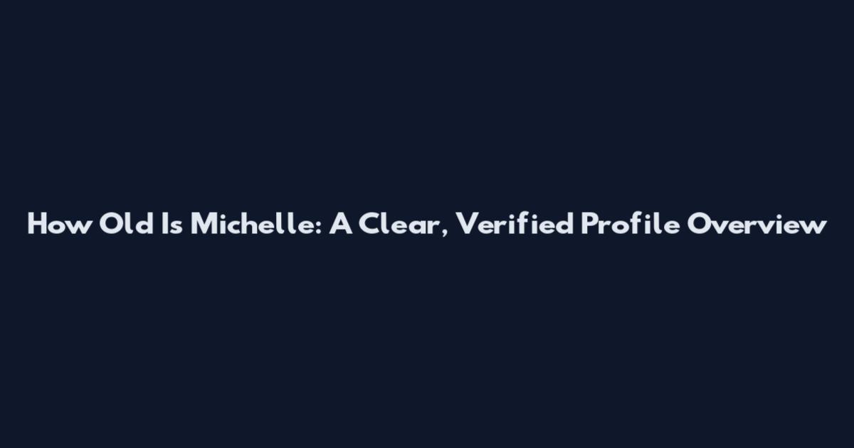 How Old Is Michelle: A Clear, Verified Profile Overview