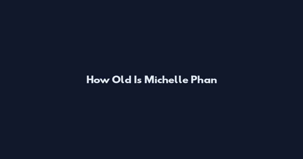 How Old Is Michelle Phan