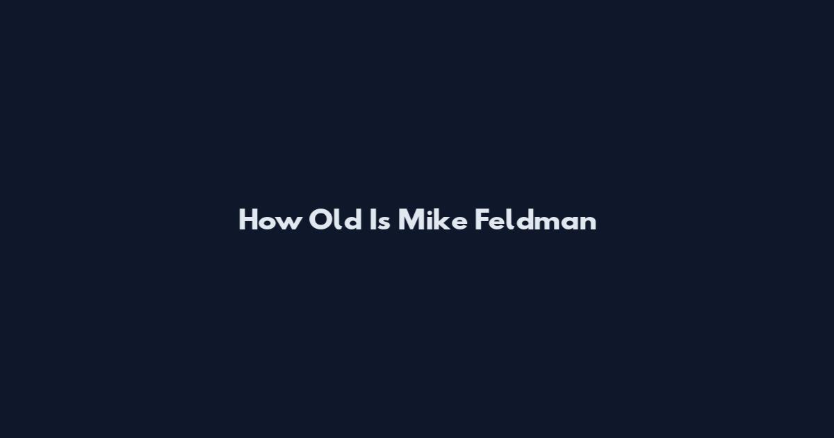 How Old Is Mike Feldman