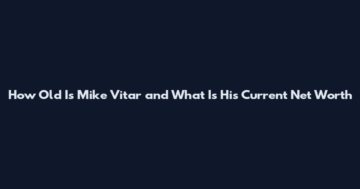 How Old Is Mike Vitar and What Is His Current Net Worth