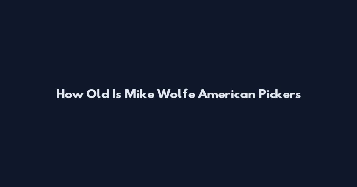 How Old Is Mike Wolfe American Pickers