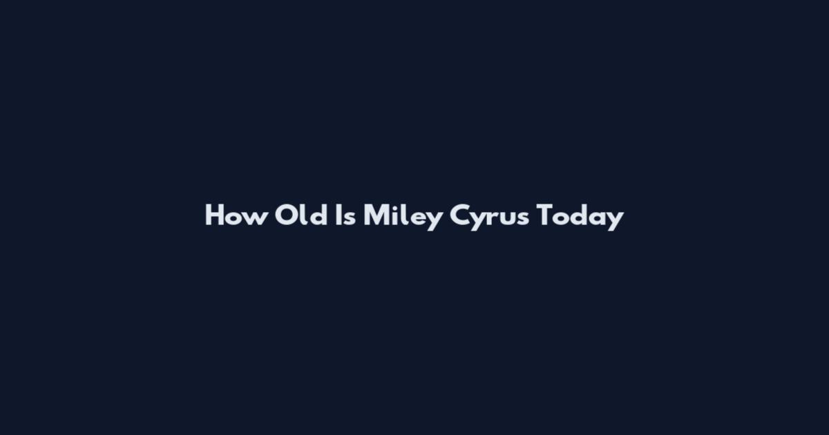 How Old Is Miley Cyrus Today