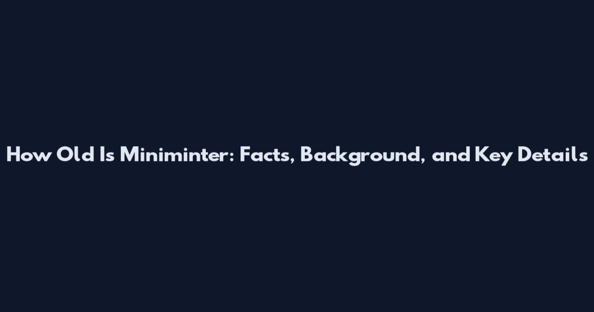 How Old Is Miniminter: Facts, Background, and Key Details