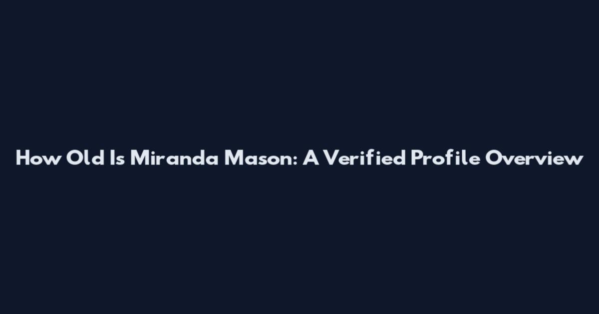 How Old Is Miranda Mason: A Verified Profile Overview