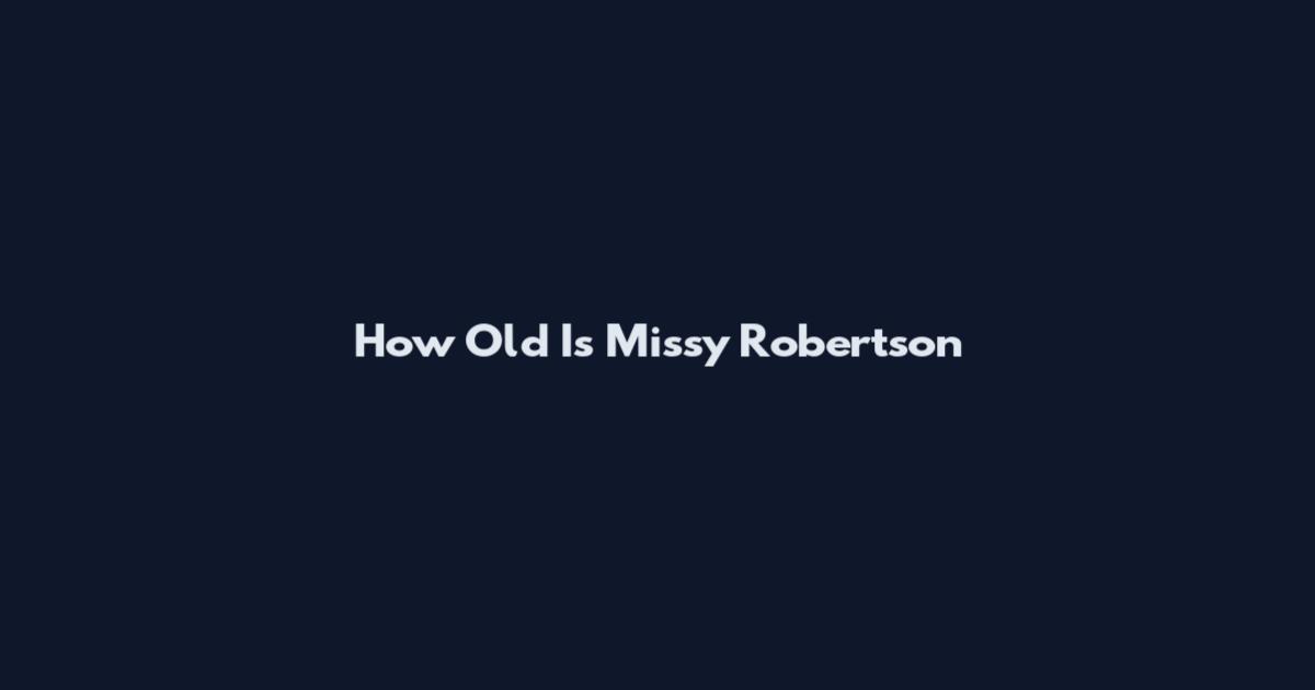 How Old Is Missy Robertson