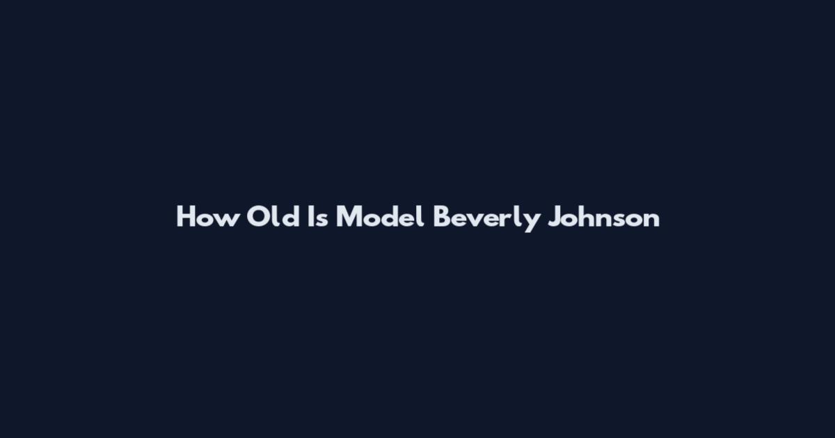 How Old Is Model Beverly Johnson