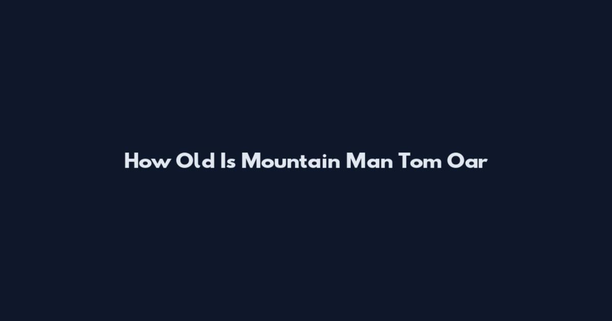 How Old Is Mountain Man Tom Oar