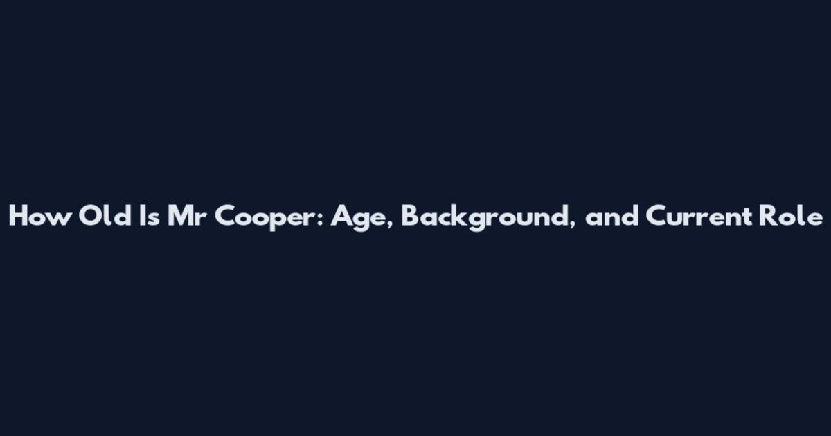 How Old Is Mr Cooper: Age, Background, and Current Role