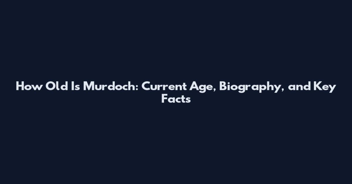 How Old Is Murdoch: Current Age, Biography, and Key Facts