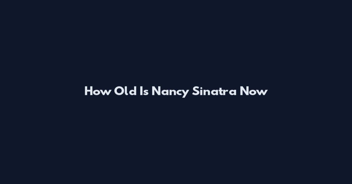 How Old Is Nancy Sinatra Now