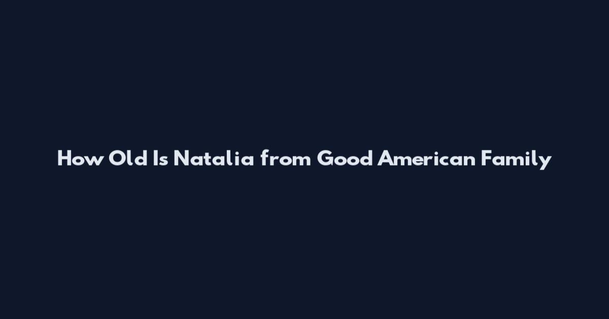 How Old Is Natalia from Good American Family