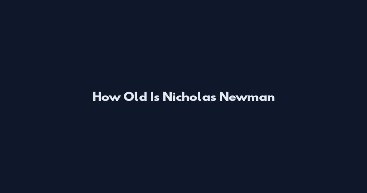 How Old Is Nicholas Newman