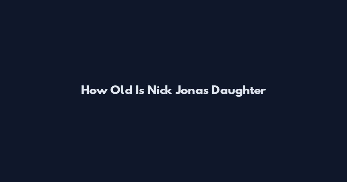 How Old Is Nick Jonas Daughter