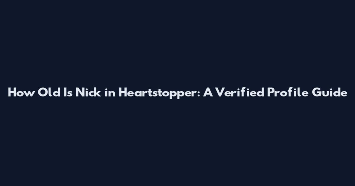 How Old Is Nick in Heartstopper: A Verified Profile Guide