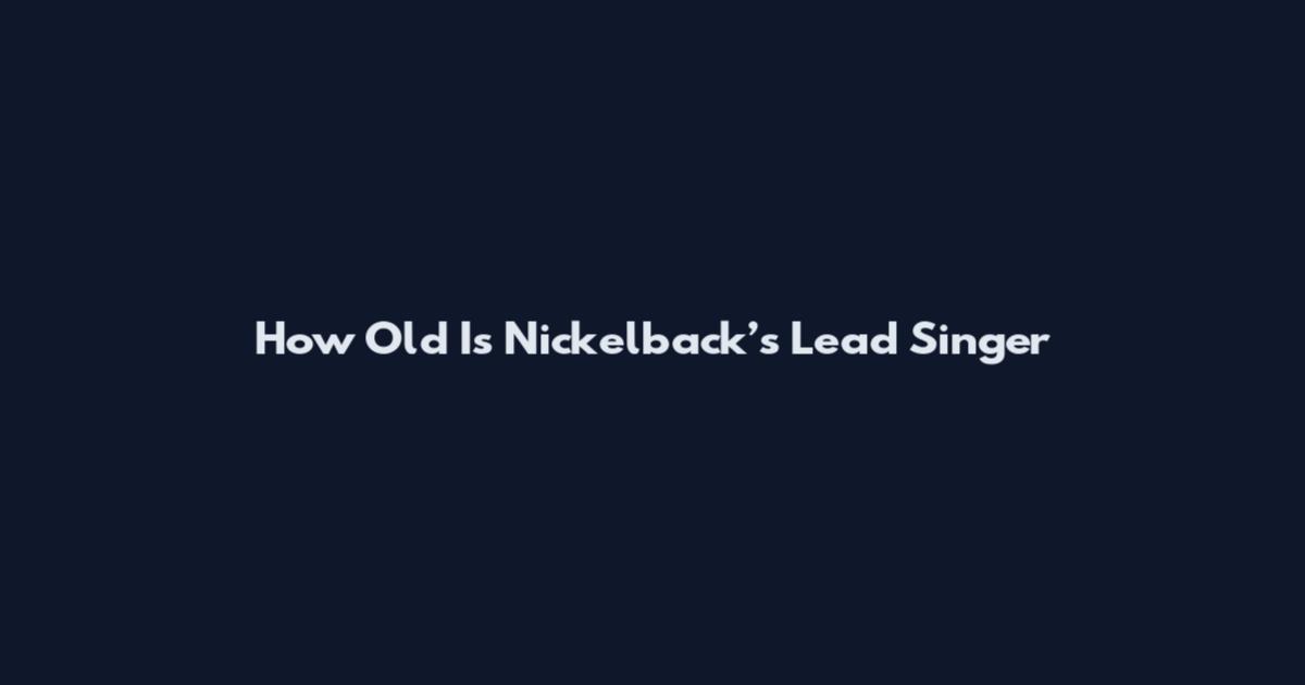 How Old Is Nickelback’s Lead Singer