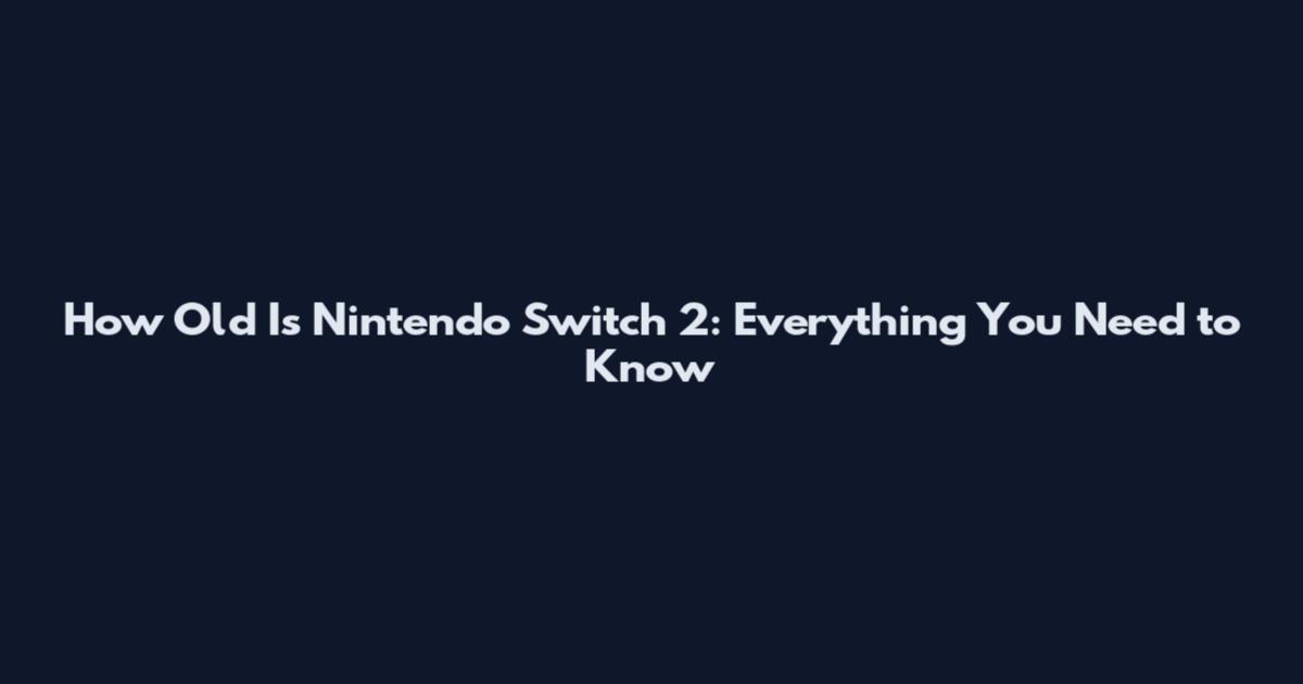 How Old Is Nintendo Switch 2: Everything You Need to Know