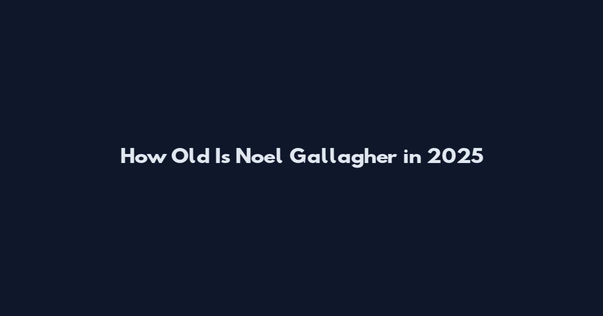 How Old Is Noel Gallagher in 2025