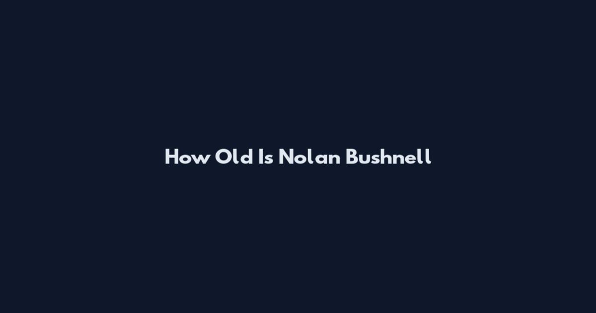 How Old Is Nolan Bushnell