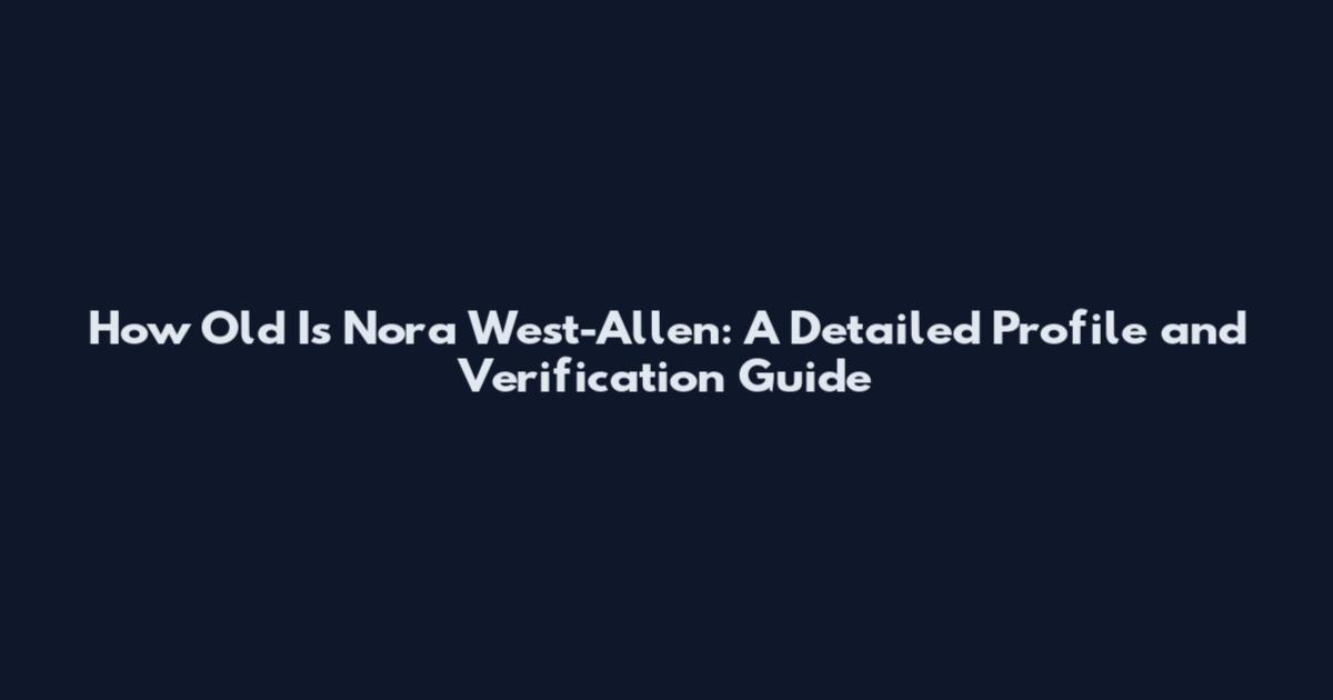 How Old Is Nora West-Allen: A Detailed Profile and Verification Guide