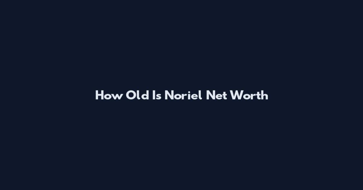 How Old Is Noriel Net Worth