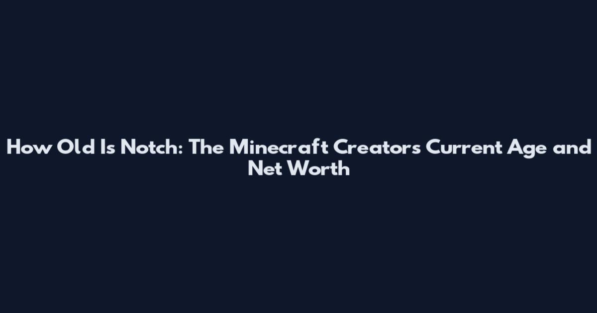 How Old Is Notch: The Minecraft Creator's Current Age and Net Worth