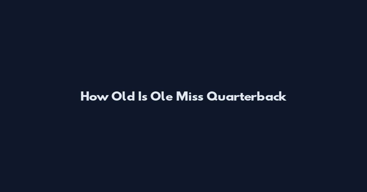 How Old Is Ole Miss Quarterback
