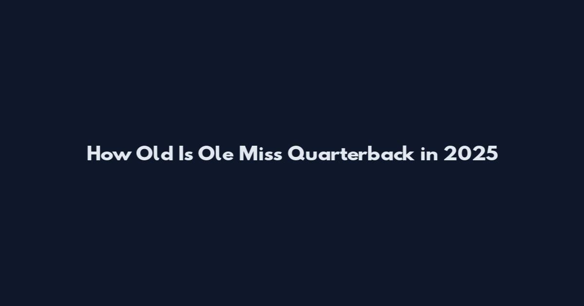How Old Is Ole Miss Quarterback in 2025