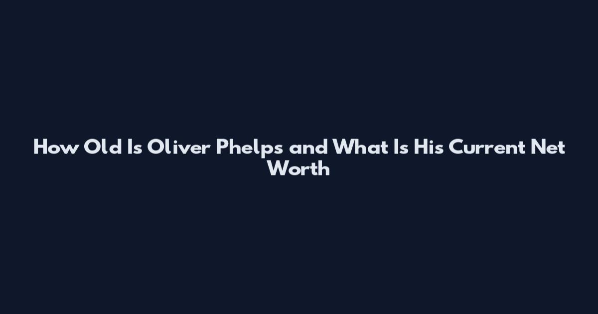 How Old Is Oliver Phelps and What Is His Current Net Worth