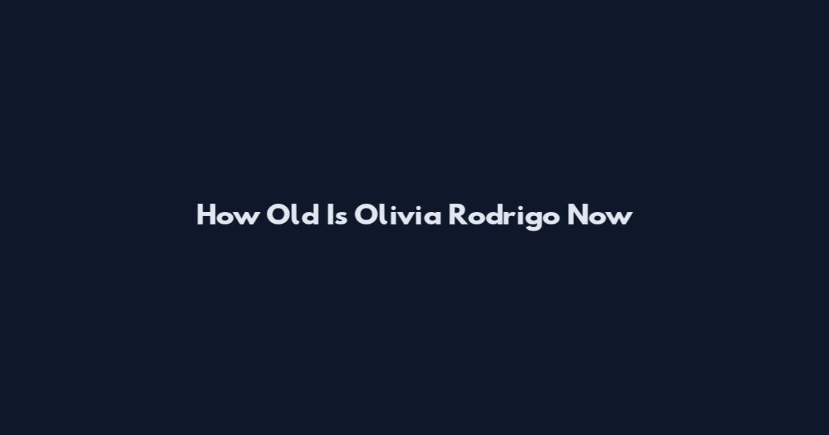 How Old Is Olivia Rodrigo Now