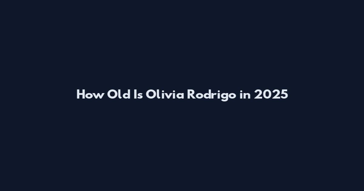 How Old Is Olivia Rodrigo in 2025