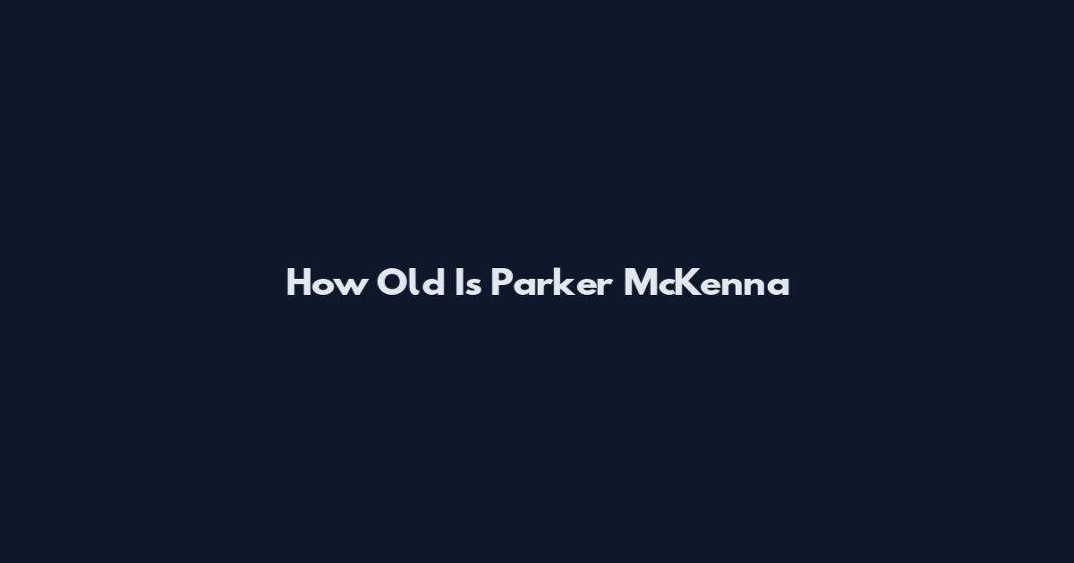 How Old Is Parker McKenna