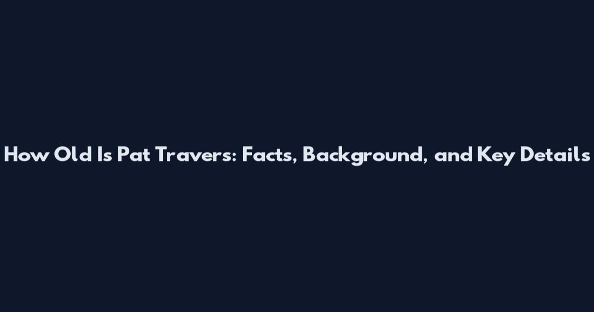 How Old Is Pat Travers: Facts, Background, and Key Details