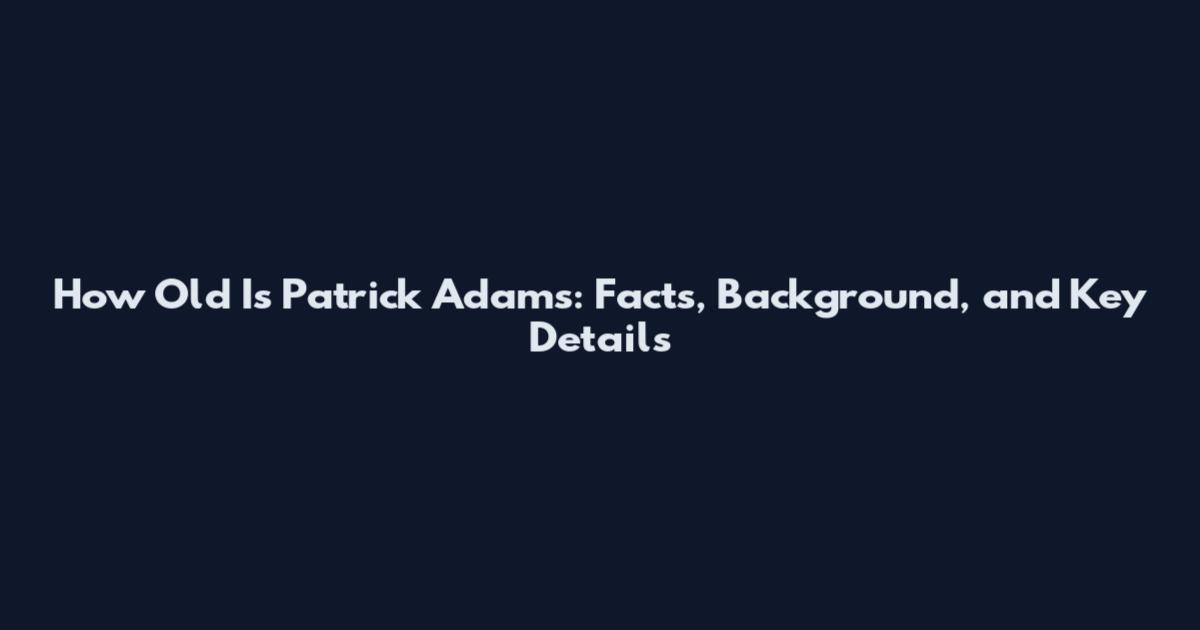 How Old Is Patrick Adams: Facts, Background, and Key Details
