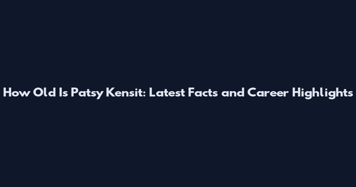 How Old Is Patsy Kensit: Latest Facts and Career Highlights