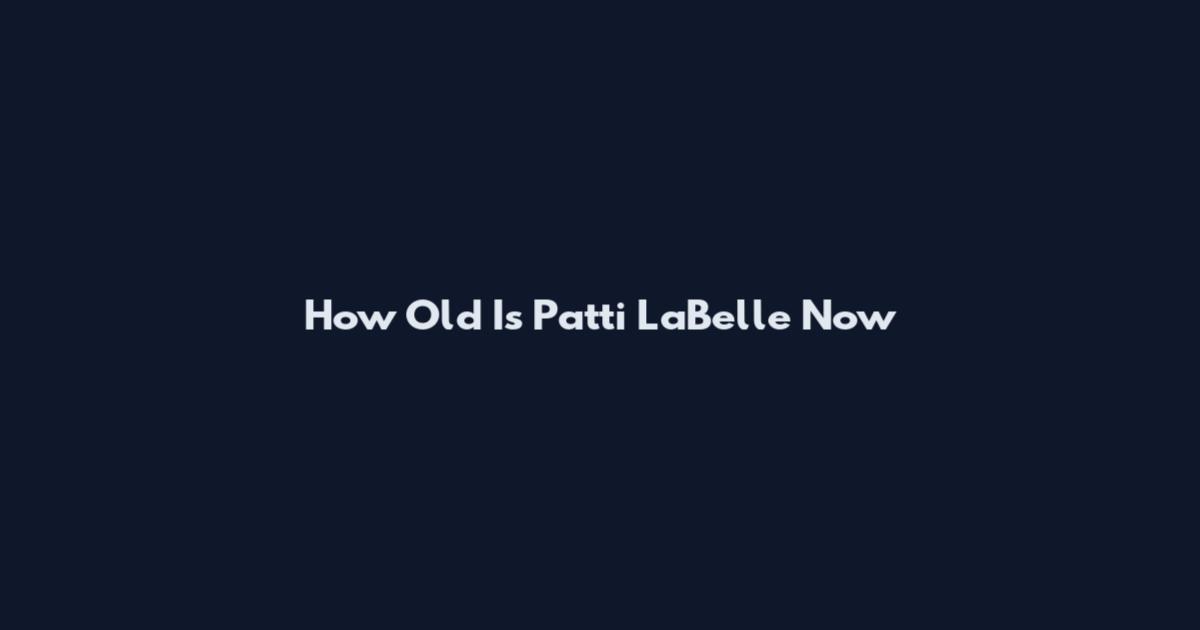 How Old Is Patti LaBelle Now