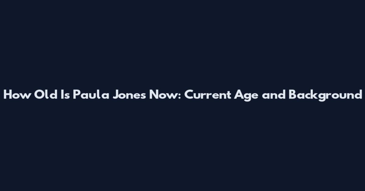 How Old Is Paula Jones Now: Current Age and Background