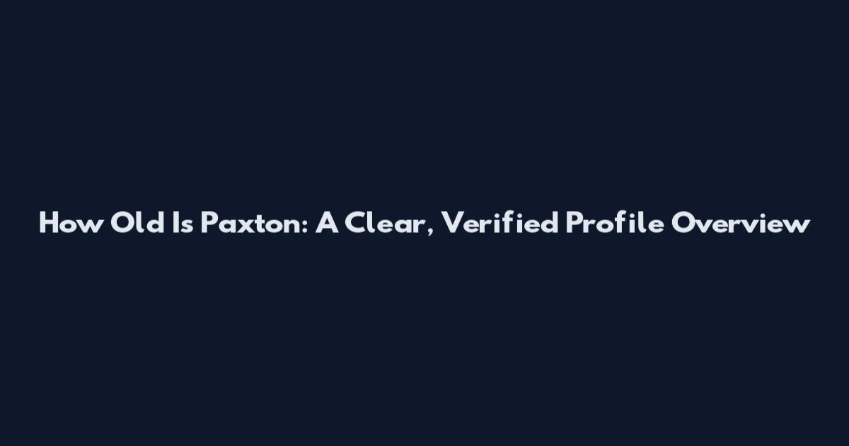 How Old Is Paxton: A Clear, Verified Profile Overview