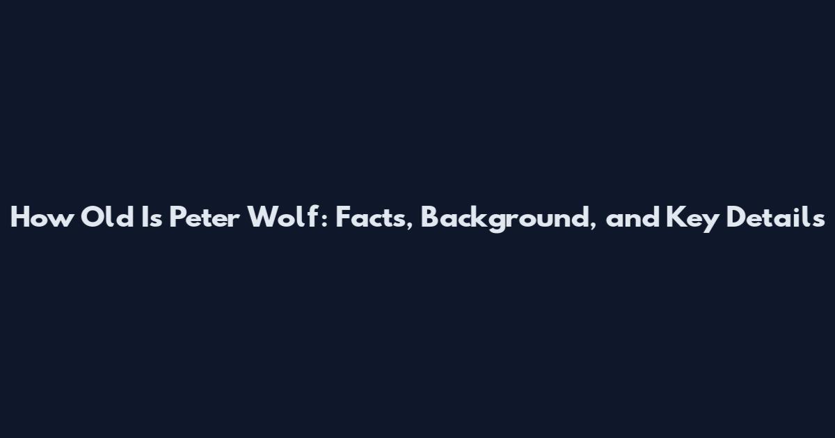 How Old Is Peter Wolf: Facts, Background, and Key Details