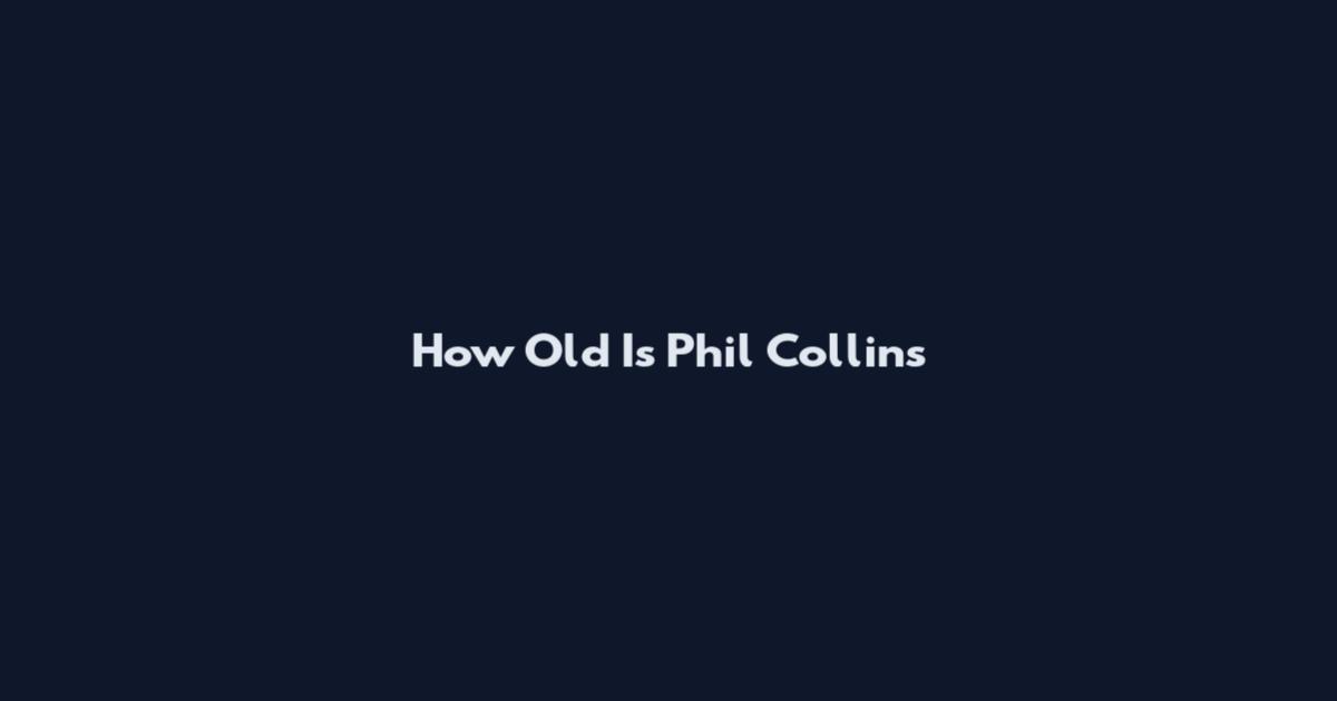 How Old Is Phil Collins