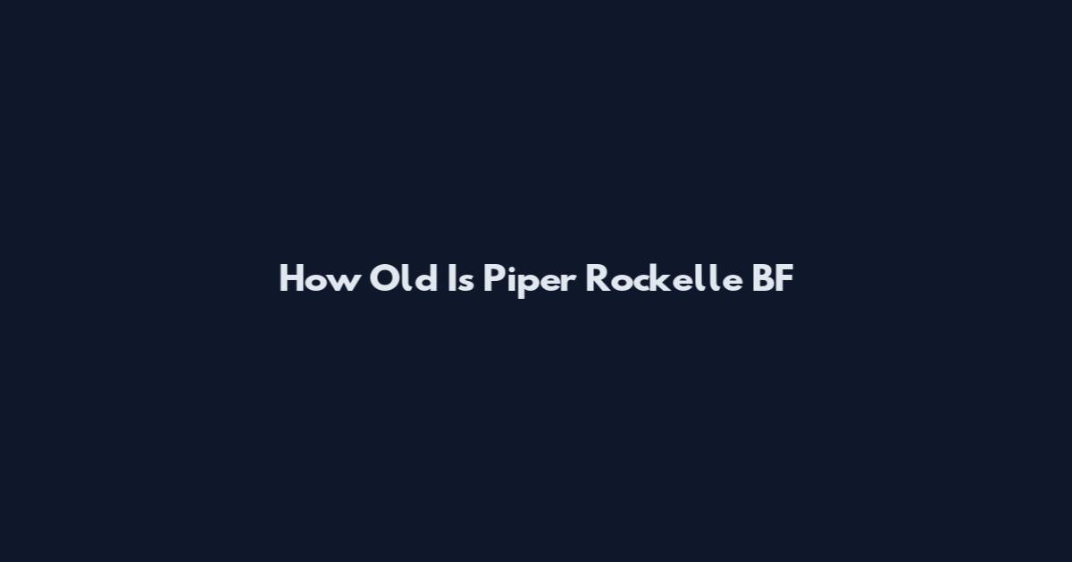 How Old Is Piper Rockelle BF