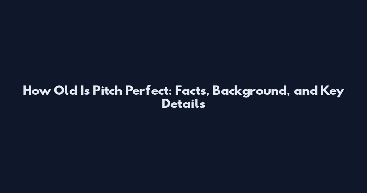 How Old Is Pitch Perfect: Facts, Background, and Key Details