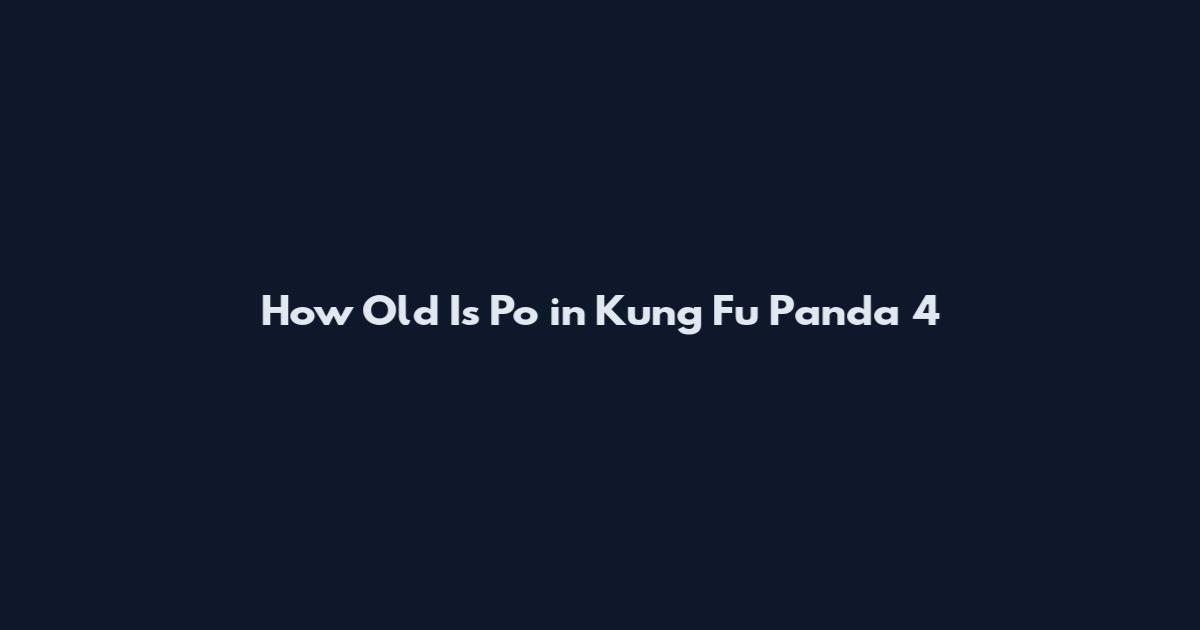 How Old Is Po in Kung Fu Panda 4