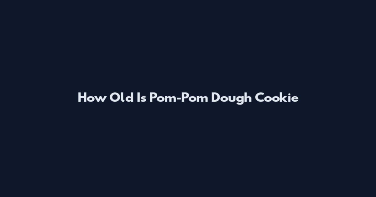 How Old Is Pom-Pom Dough Cookie
